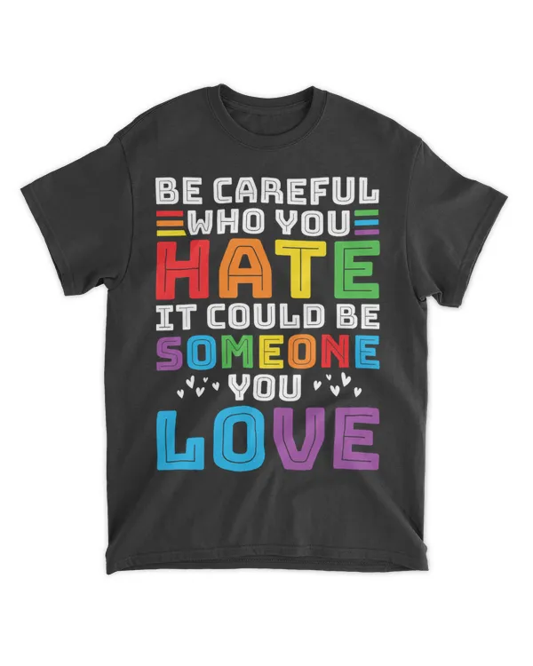 Be Careful Who You Hate It Could Be Someone You Love LGBT