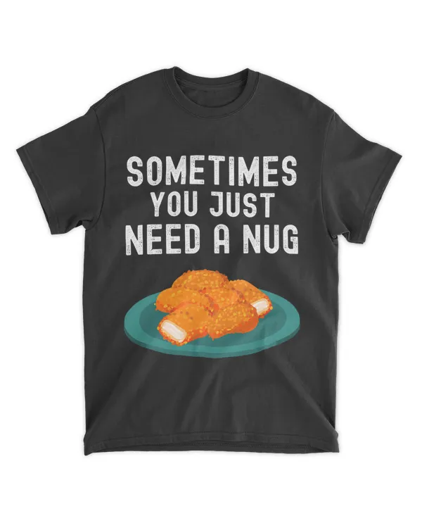 Sometimes You Just Need A Nug Shirt Funny Chicken Nugget