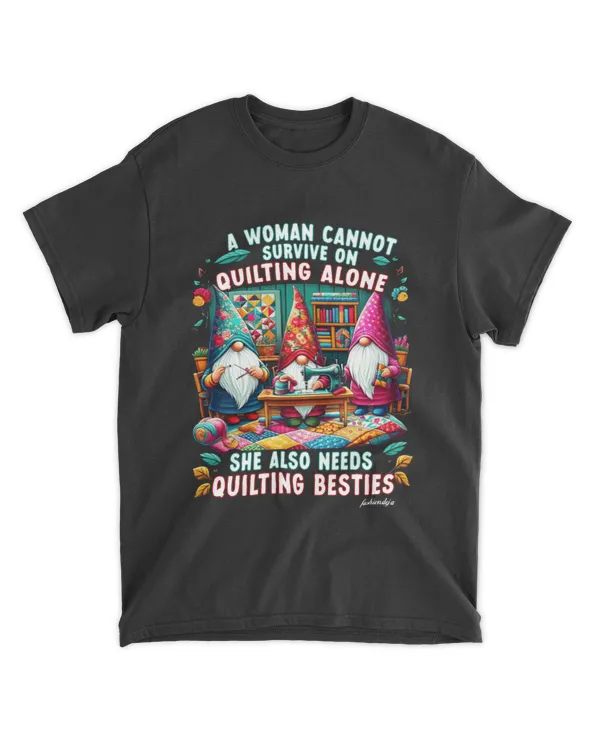 A WOMAN CAN  NOT SURVIVE ON QUILTING ALONE, SHE ALSO NEEDS QUILTING BESTIES