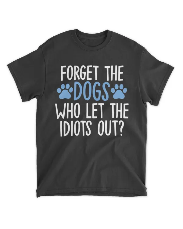 Forget The Dogs Who Let The Idiots Out Funny Saying Gifts HOD050423A5