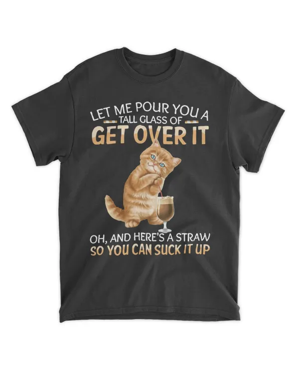 Let Me Pour You A Tall Glass Of Get Over It Funny Cat HOC060423A9