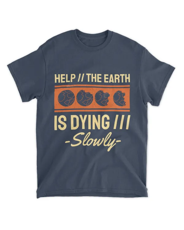 Help The Earth is Dying Slowly (Earth Day Slogan T-Shirt)