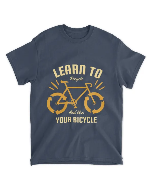 Learn To Recycle And Use Your Bicycle  (Earth Day Slogan T-Shirt)