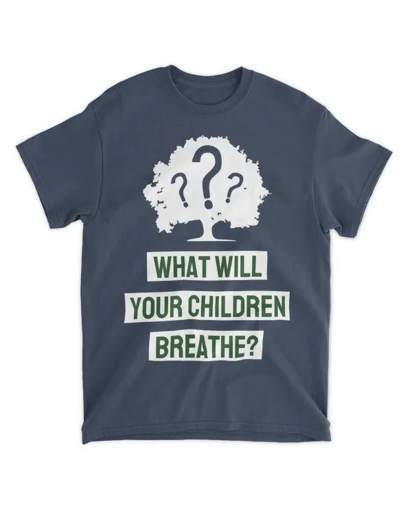 What Will Your Children Breathe (Earth Day Slogan T-Shirt)