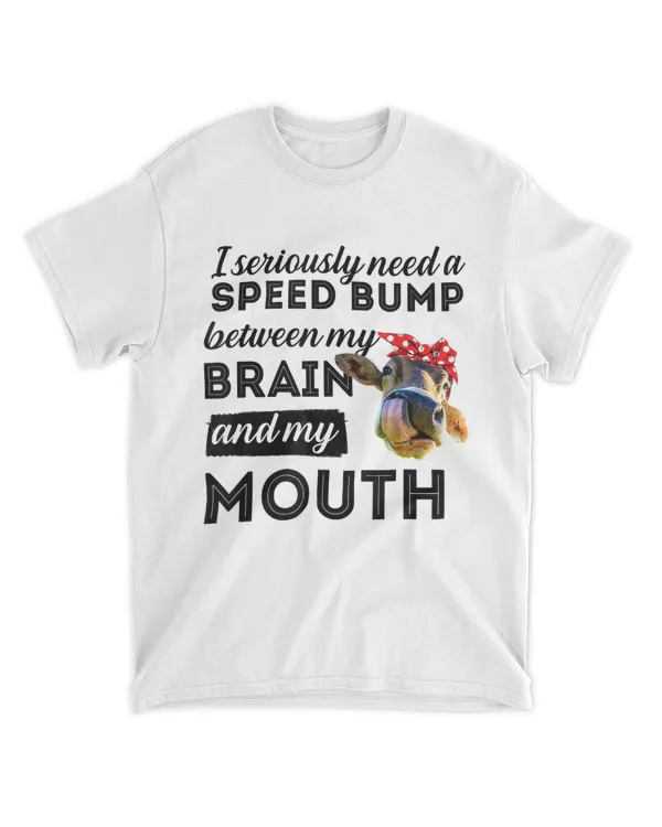 Cow I Seriously Need A Speed Bump Between My Brain My Mouth T Shirt