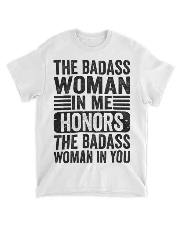 The Badass Woman In Me Honors The Badass Woman In You Funny