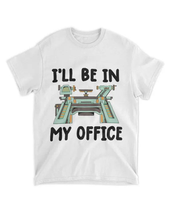 i ll be in my office tshirt lathe machine for woodworking 32
