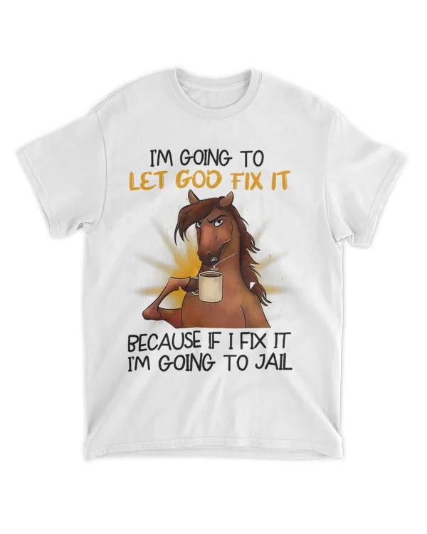 Im going to let God fix it because if I fix it horse