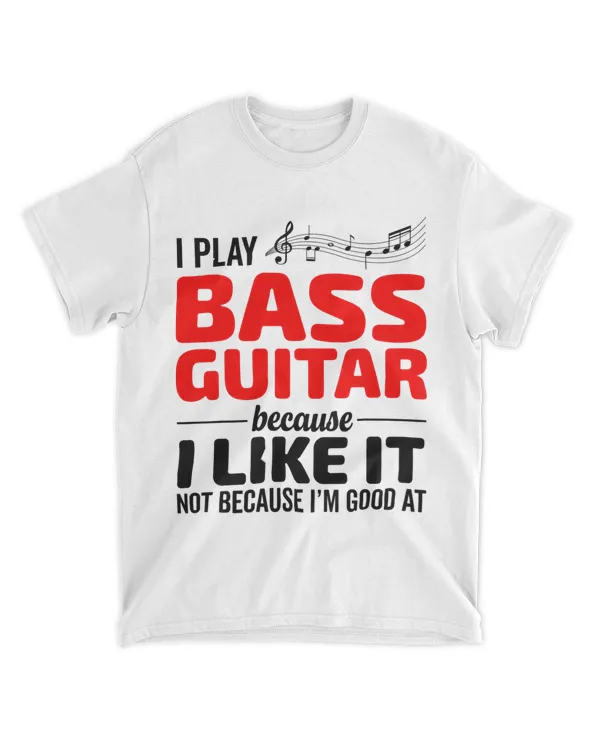 I Play Bass Guitar Because I Like It