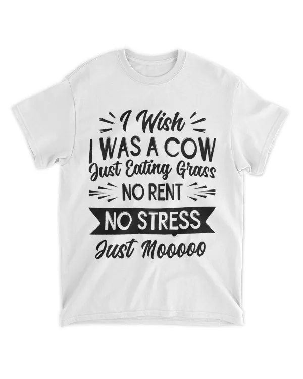 I Wish I Was A Cow Just Eating Grass No Rent No Stress 21
