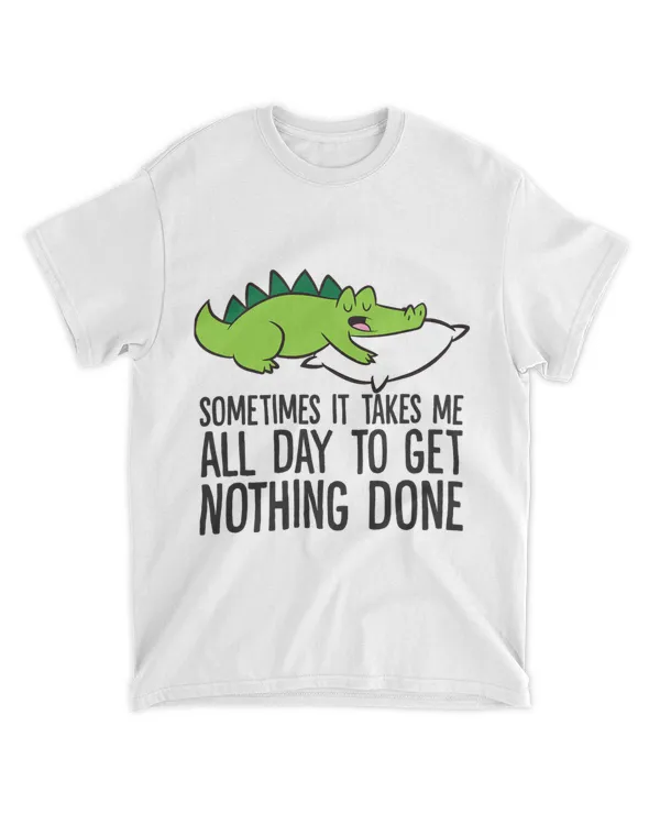 Sometimes It Takes Me All Day To Get Nothing Done Alligator
