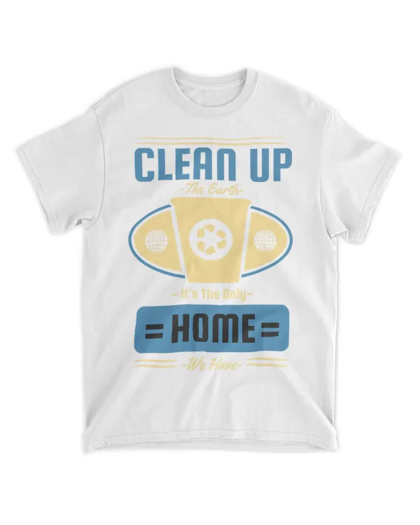 Clean Up The Earth I'ts The Only Home We Have (Earth Day Slogan T-Shirt)