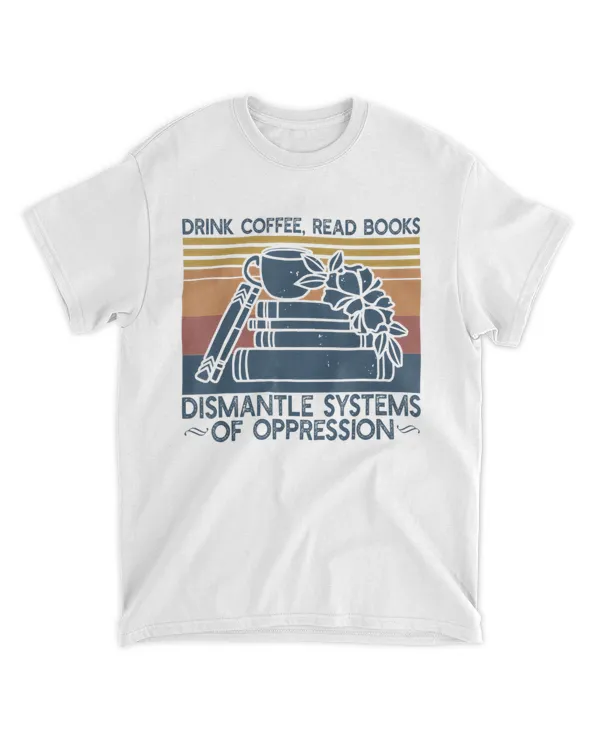 Drink Coffee Read Books Dismantle Systems Of Oppression T-Shirt