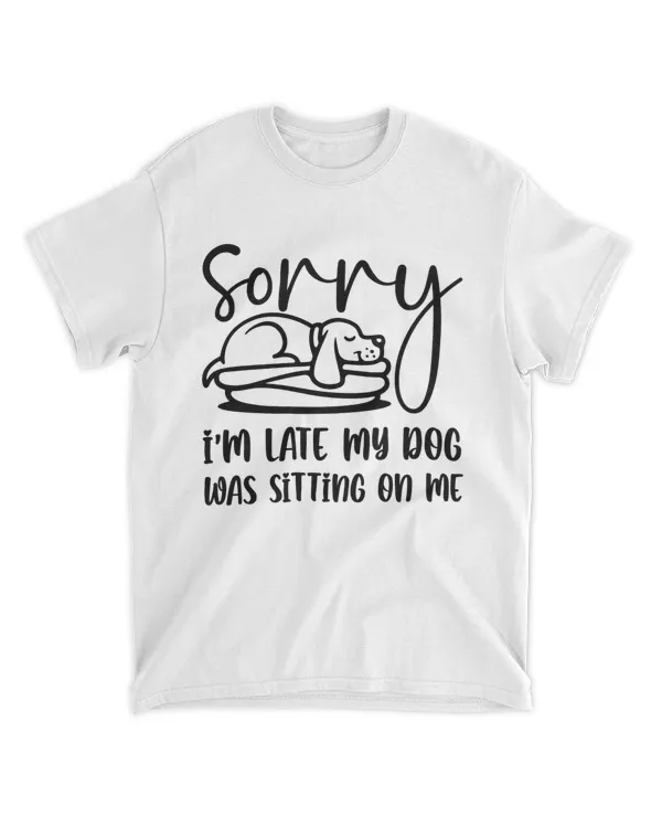 Sorry I'm Late My Dog Was Sitting On Me Funny Dog HOD030323A2