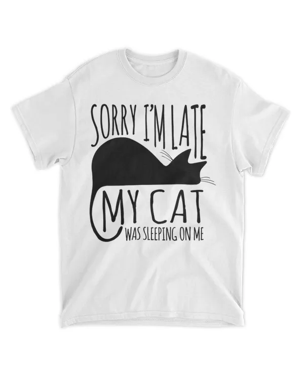 Funny Sorry I'm Late My Cat Was Sleeping On Me HOC010423A7