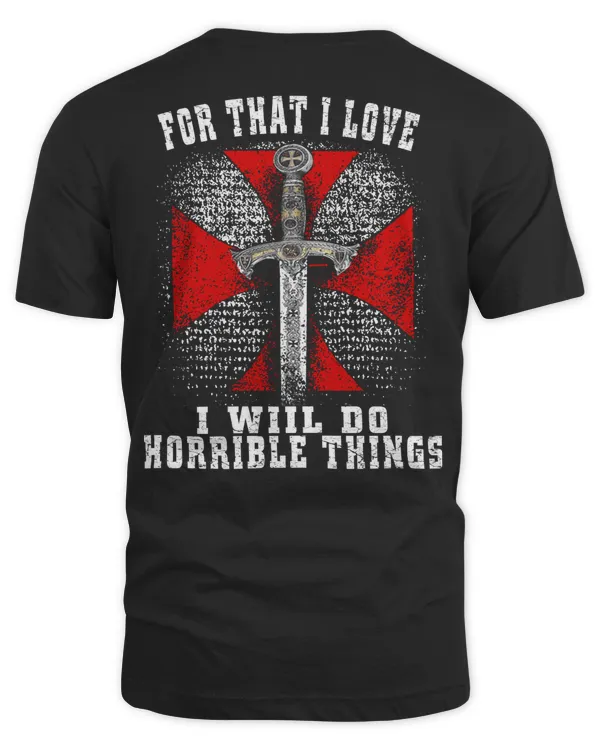 Knights Templar T Shirt - For THat I Love I Will Do Horrible Things - Knights Templar Store