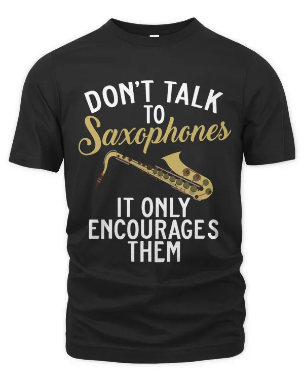 Dont Talk To Saxophones It Only Encourages Them Saxophonist