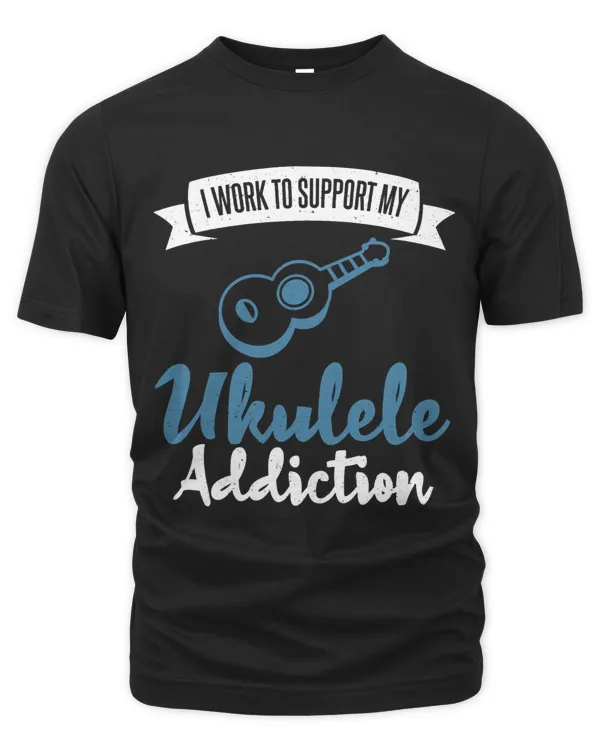 I work to support my Ukulele Addiction Ukulele Musician