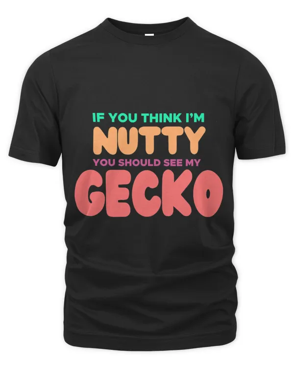 GECKO Shirt for GECKO Lovers If You Think Im Nutty...