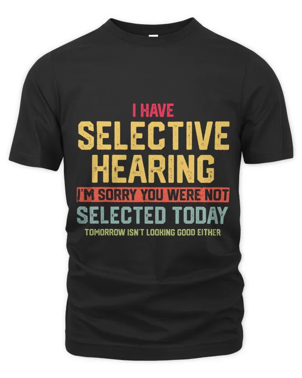 I Have Selective Hearing You Were Not Selected Mens Womens