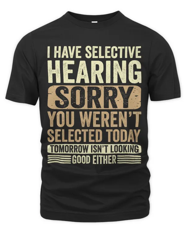 I Have Selective Hearing You Werent Selected Today8