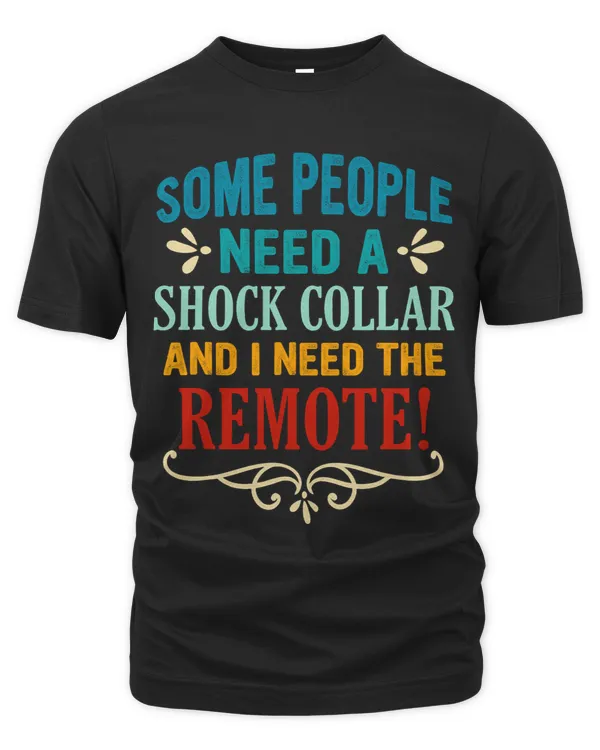 SOME PEOPLE NEED A SHOCK COLLAR AND I NEED THE REMOTE