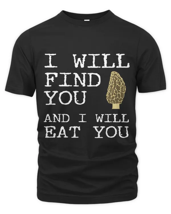 I Will Find You And I Will Eat You Funny Morel Mushroom Joke