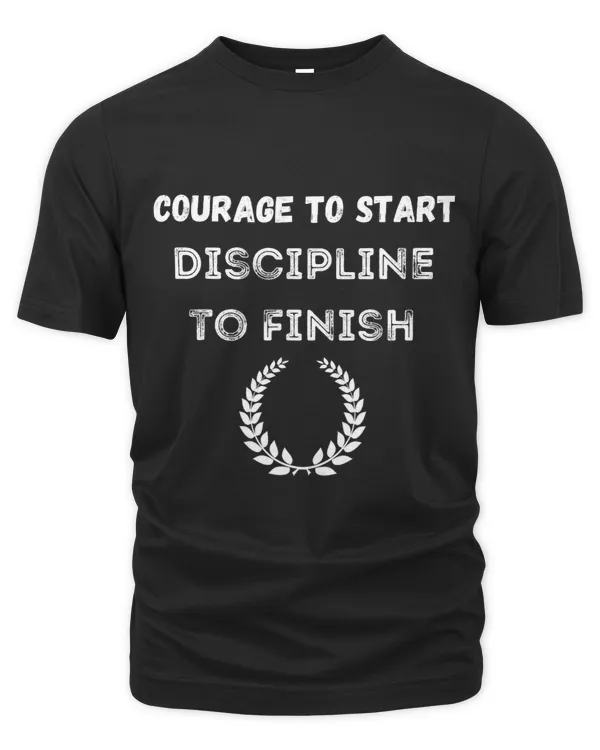 Courage to Start Discipline to Finish