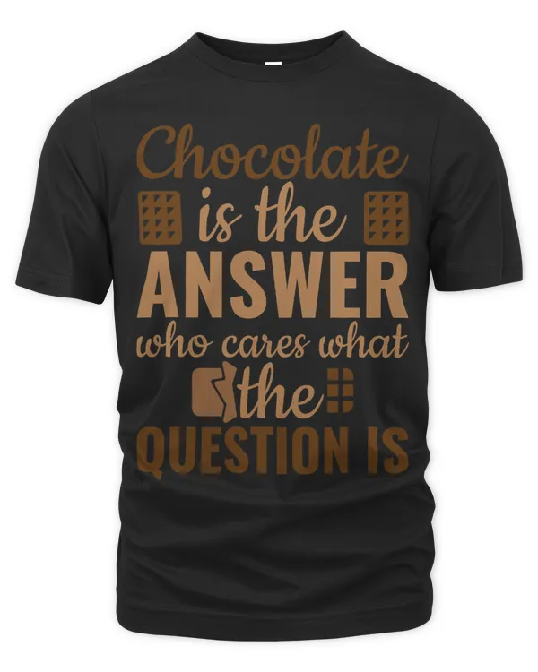 Chocolate Is Answer Who Cares What The Question Is