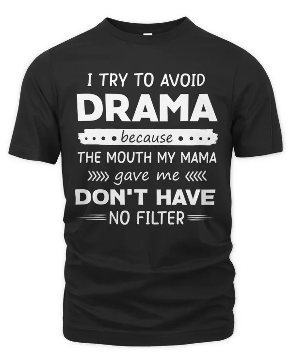 I try drama because the mouth my mama gave me don't have no filter