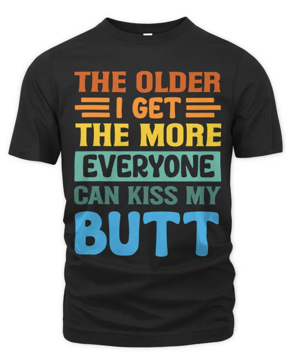 The Older I Get The More Everyone Can Kiss My Butt