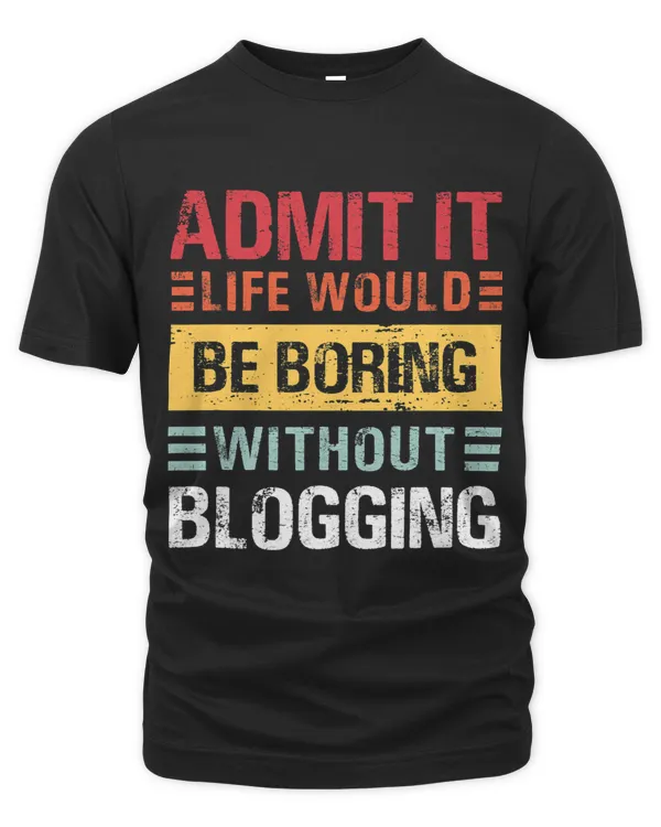 Admit It Life Would Be Boring Without Blogging Funny Blogger