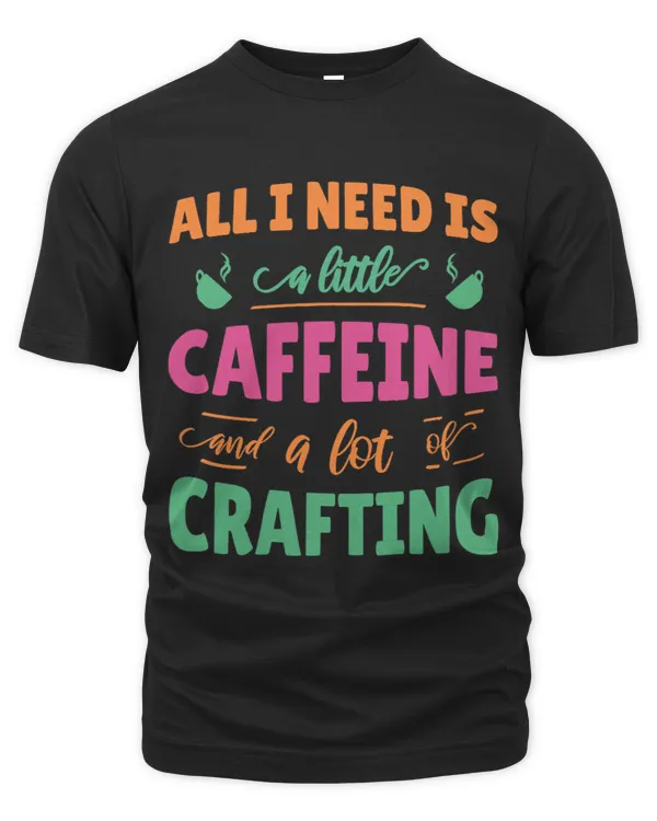 All I Need Is A Little Caffeine And A Lot Of Crafting