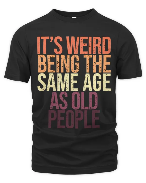 Its Weird Being the Same Age as Old People Funny Sarcastic