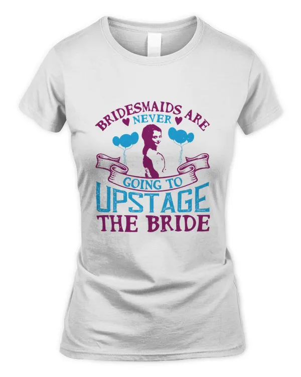 Bridesmaids Are Never Going To Upstage The Bride, Bride Shirt, Bride To Be Shirt, Bride Gift Ideas Bridal Party Ideas Bachelorette Party