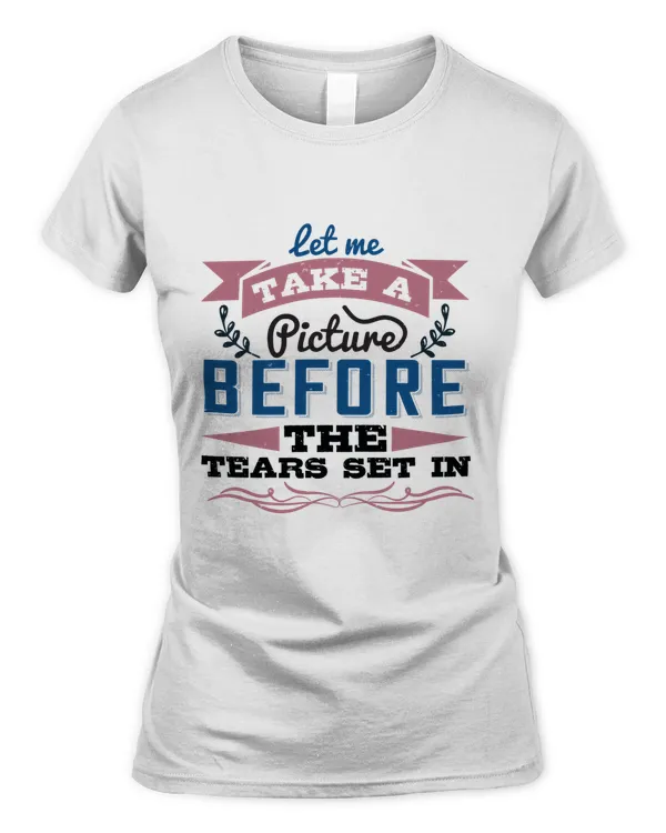Let Me Take A Picture Before The Tears Set In, Bride Shirt, Bride To Be Shirt, Bride Gift Ideas Bridal Party Ideas Bachelorette Party
