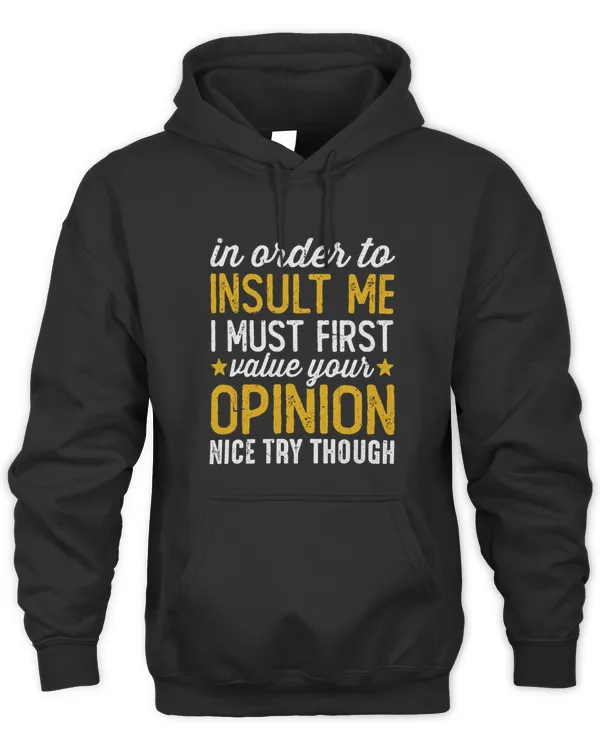In Order To Insult Me I Must First Value Your Opinion Nice Try Though  Funny Indifferent Sarcasm Humor Sarcastic Arrogant Saying Sarcastically Joke Adult Quote10997 T-Shirt