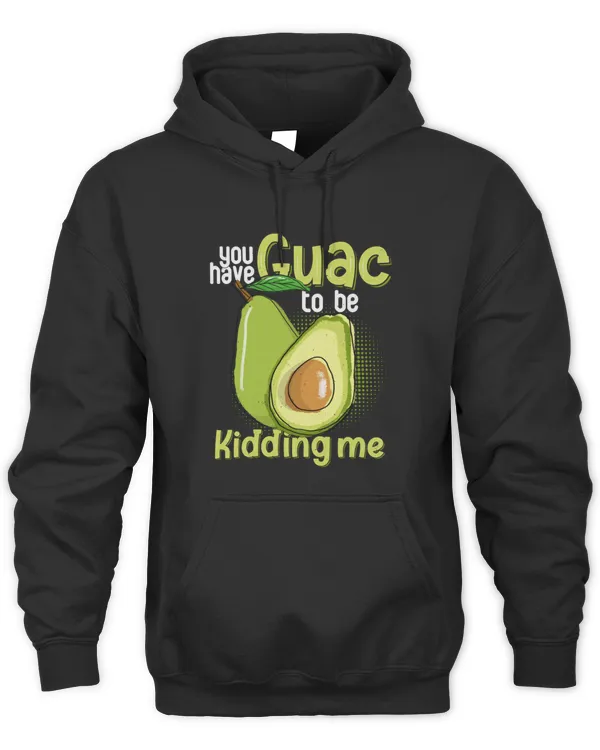 You Have Guac To Be Kidding Me Shirt Avocado Vegan Gift Shirt T-Shirt