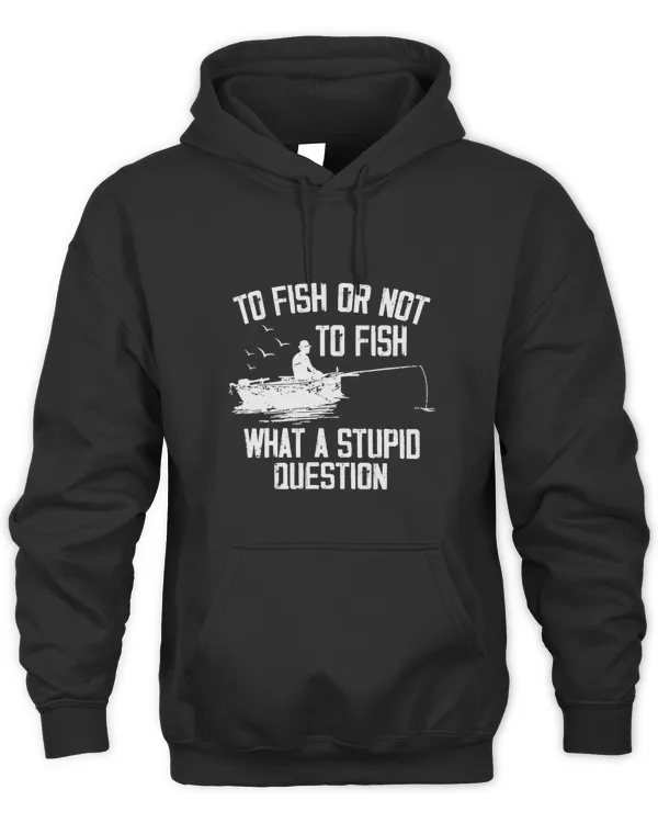 To Fish Or Not To Fish What A Stupid Question Funny Fishing