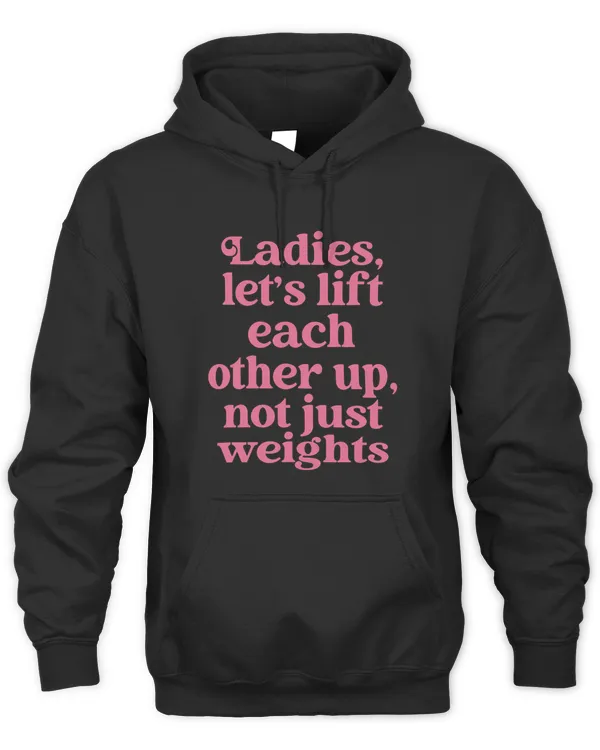 Lets Lift Each Other Up Not Just Weights Apparel