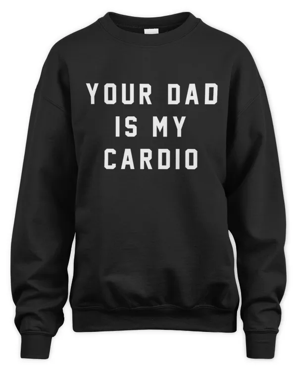 Your Dad Is My Cardio Sweatshirt #YourDadIsMyCardio