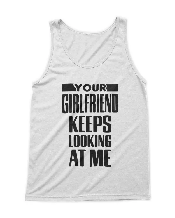 Your Girlfriend Keeps Looking At Me T-Shirt