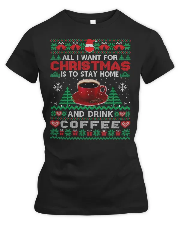 Coffee All I Want Is To Stay Home And Drink Coffee Ugly Sweater116