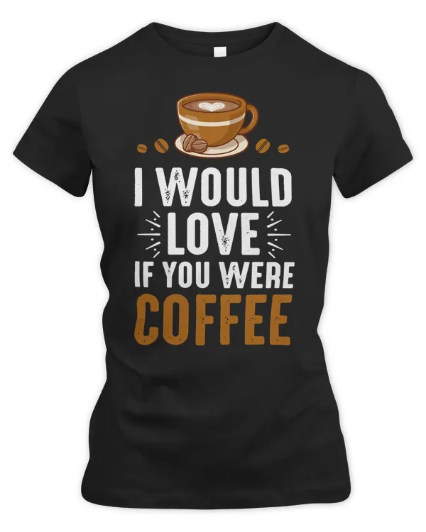 Coffee I Would Love If You Were Coffee106