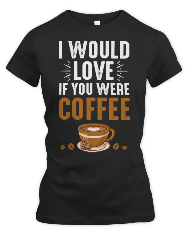 Coffee I Would Love If You Were Coffee107