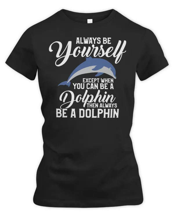 Dolphin Ocean Always Be Yourself Except If You Can Be A Dolphin 28 Dolphins Sea