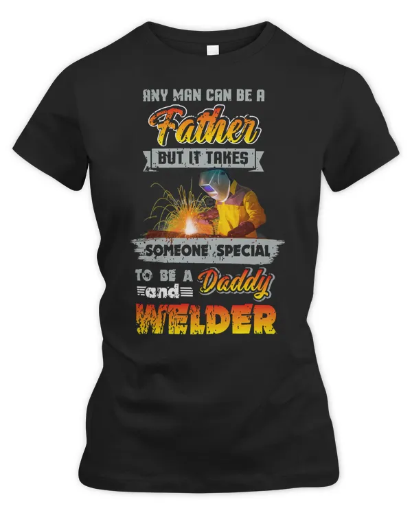 Welder Job Welding ANY MAN CAN BE A FATHER BUT IT TAKES SOMEONE SPECIAL DADDY 89
