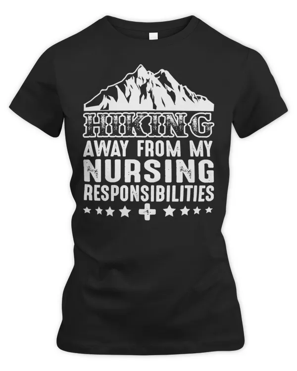 Hiking Mountain Away From Nursing Responsibilities Nurses Funny Hiker Adventure Outdoor 250 Hiker Camping