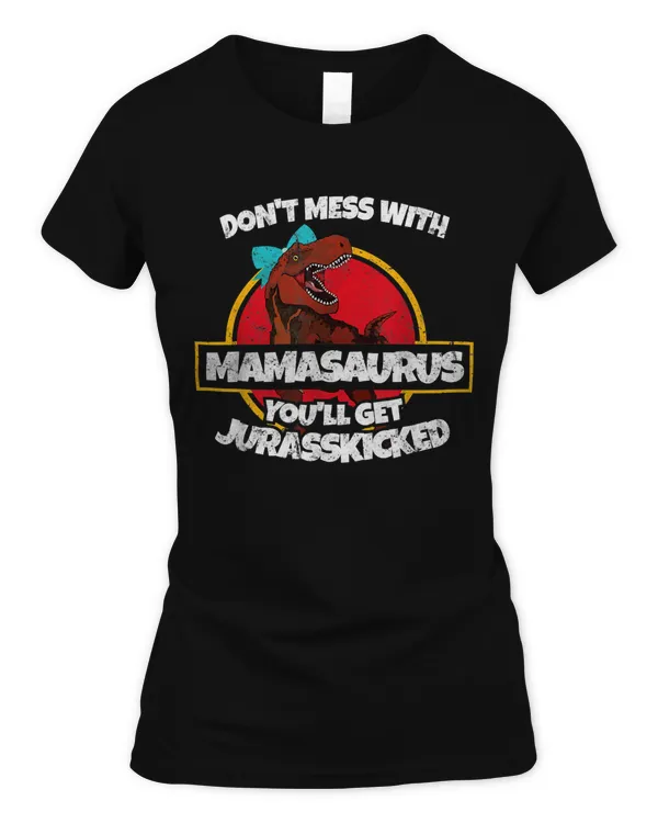 Don't Mess With Mamasaurus You'll Get Jurasskicked Funny Mama T-Shirt