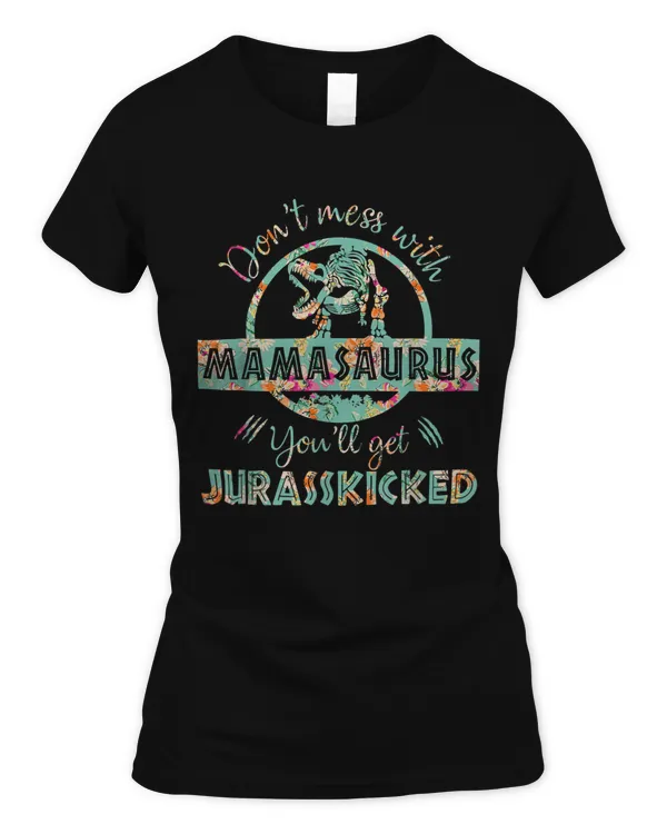 Don't Mess With Mamasaurus Youll Get Jurasskicked Funny Mothers Day T-Shirt